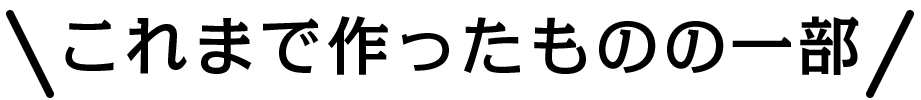 これまで作ったものの一部