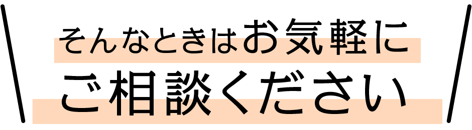 そんなときはお気軽にご相談ください